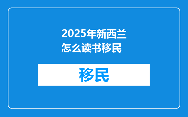 2025年新西兰怎么读书移民