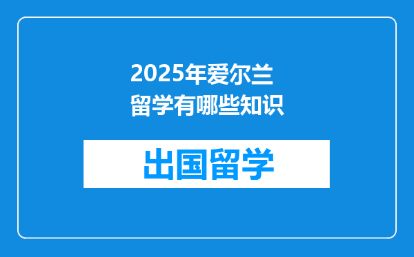 2025年爱尔兰留学有哪些知识