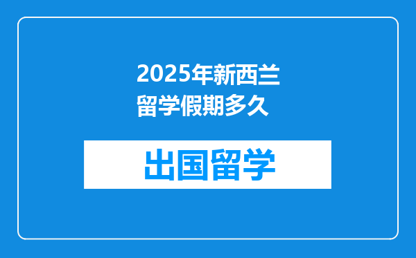 2025年新西兰留学假期多久