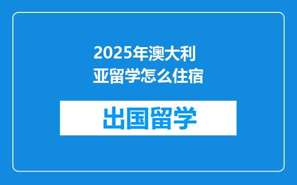 2025年澳大利亚留学怎么住宿