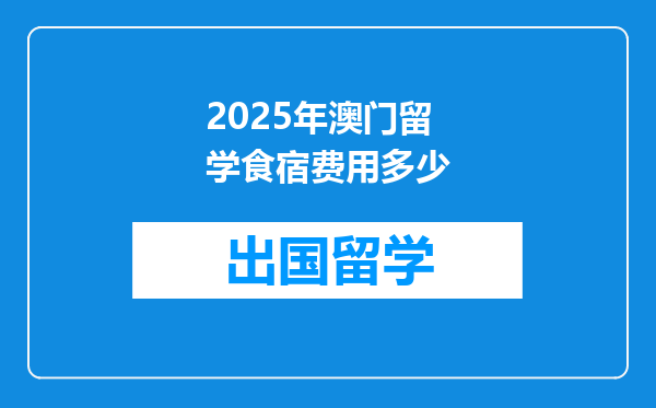 2025年澳门留学食宿费用多少