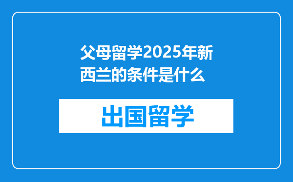 父母留学2025年新西兰的条件是什么