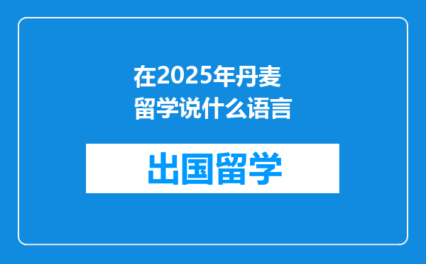 在2025年丹麦留学说什么语言