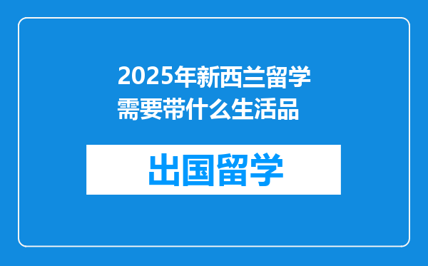 2025年新西兰留学需要带什么生活品
