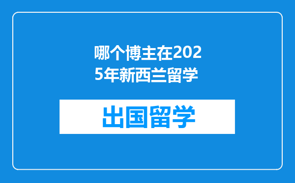 哪个博主在2025年新西兰留学