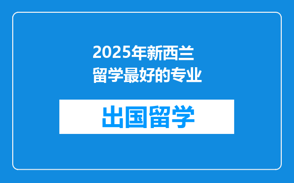 2025年新西兰留学最好的专业