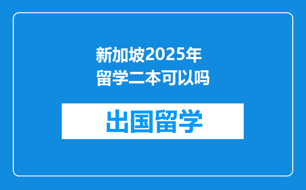 新加坡2025年留学二本可以吗