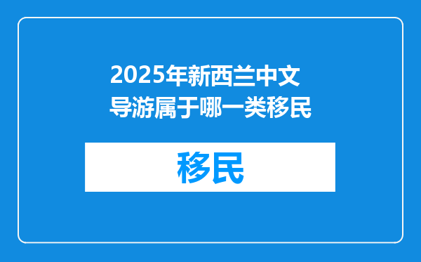 2025年新西兰中文导游属于哪一类移民