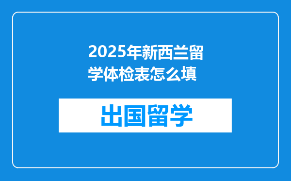 2025年新西兰留学体检表怎么填