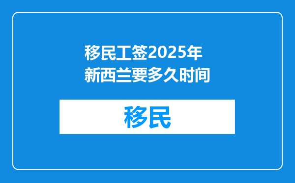 移民工签2025年新西兰要多久时间