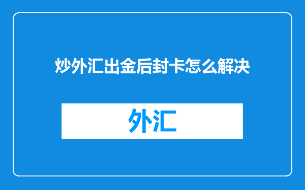 炒外汇出金后封卡怎么解决
