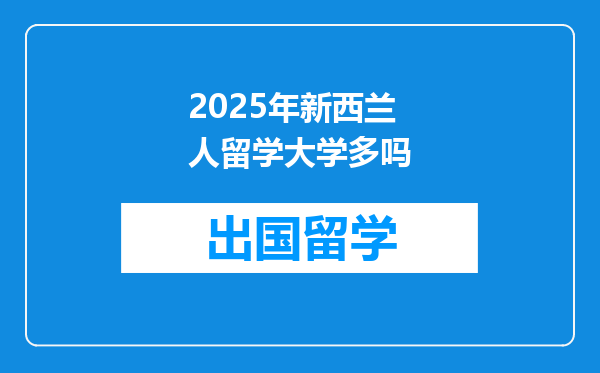 2025年新西兰人留学大学多吗