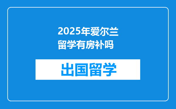 2025年爱尔兰留学有房补吗