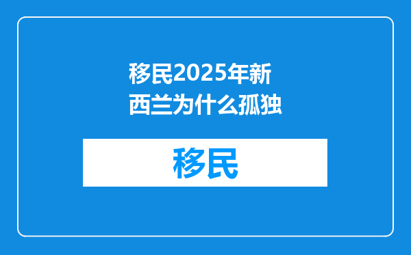 移民2025年新西兰为什么孤独