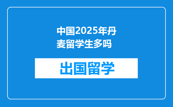 中国2025年丹麦留学生多吗