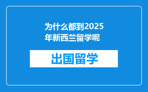 为什么都到2025年新西兰留学呢