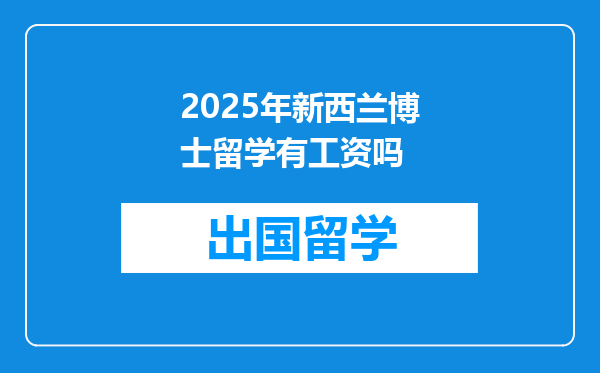 2025年新西兰博士留学有工资吗