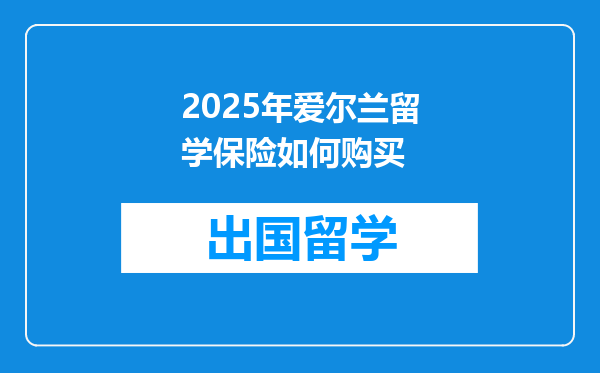 2025年爱尔兰留学保险如何购买
