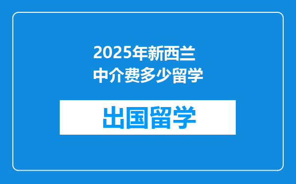 2025年新西兰中介费多少留学