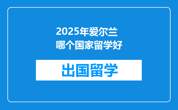 2025年爱尔兰哪个国家留学好