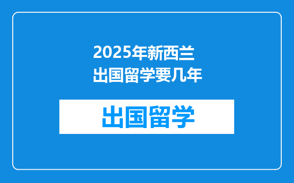 2025年新西兰出国留学要几年
