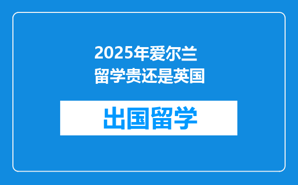 2025年爱尔兰留学贵还是英国