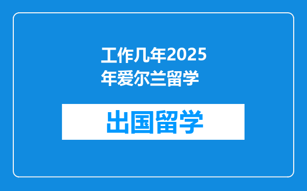 工作几年2025年爱尔兰留学