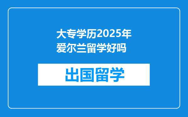 大专学历2025年爱尔兰留学好吗