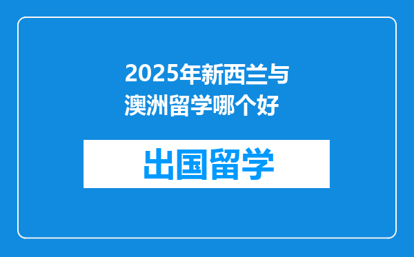 2025年新西兰与澳洲留学哪个好