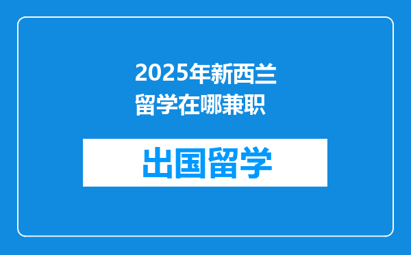 2025年新西兰留学在哪兼职