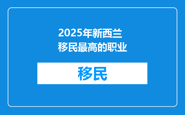 2025年新西兰移民最高的职业