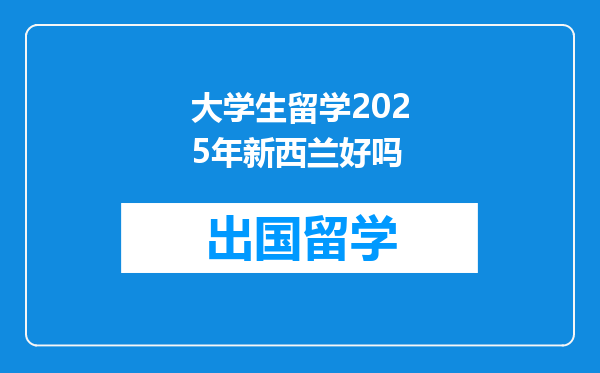 大学生留学2025年新西兰好吗