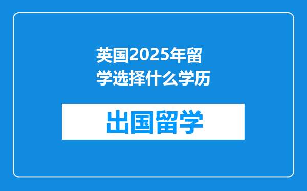 英国2025年留学选择什么学历