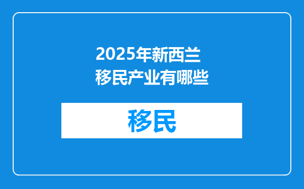 2025年新西兰移民产业有哪些
