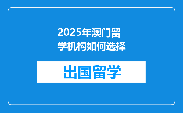 2025年澳门留学机构如何选择