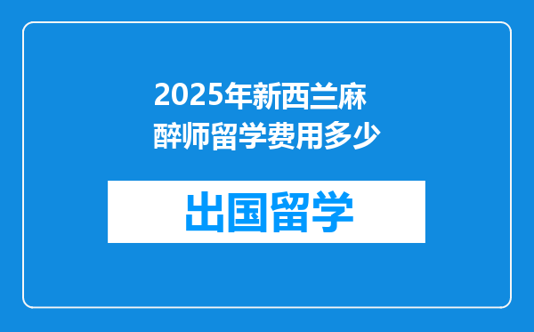 2025年新西兰麻醉师留学费用多少