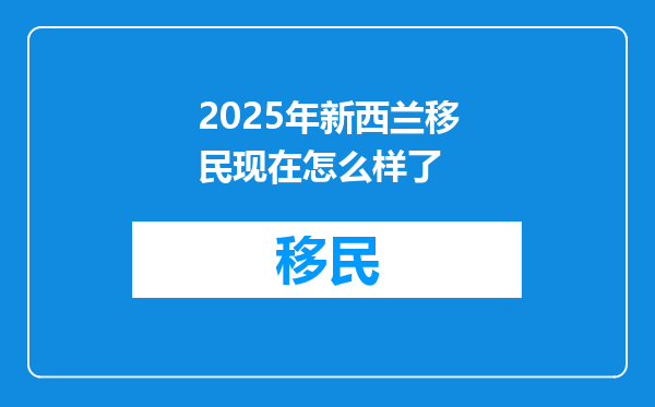 2025年新西兰移民现在怎么样了