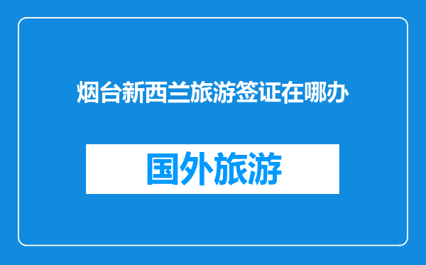 烟台新西兰旅游签证在哪办