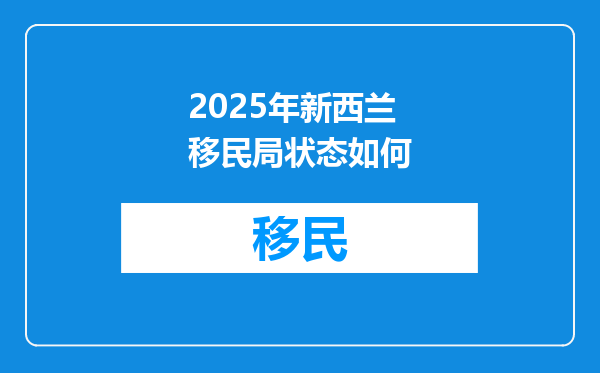 2025年新西兰移民局状态如何