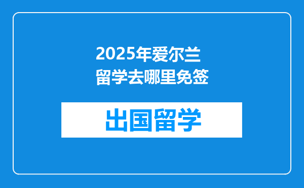 2025年爱尔兰留学去哪里免签