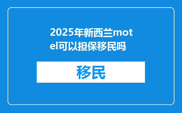 2025年新西兰motel可以担保移民吗