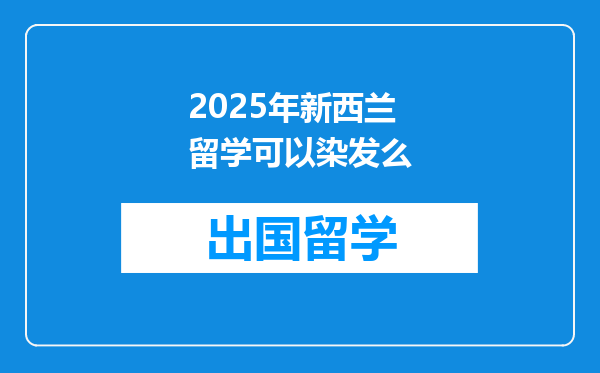 2025年新西兰留学可以染发么