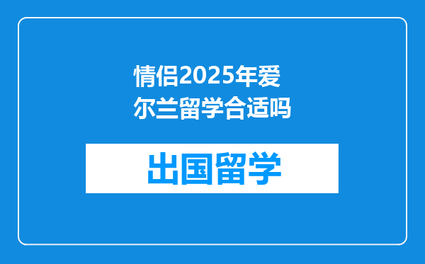 情侣2025年爱尔兰留学合适吗
