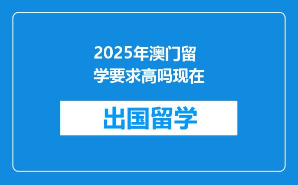 2025年澳门留学要求高吗现在