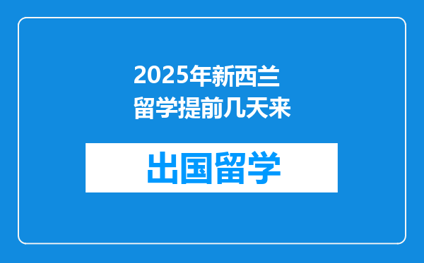 2025年新西兰留学提前几天来