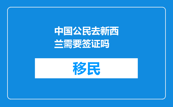 中国公民去新西兰需要签证吗