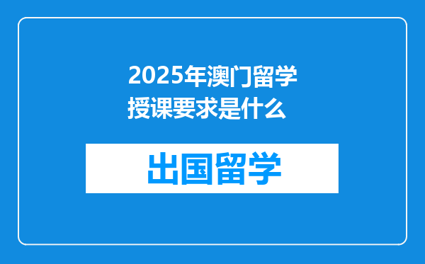 2025年澳门留学授课要求是什么