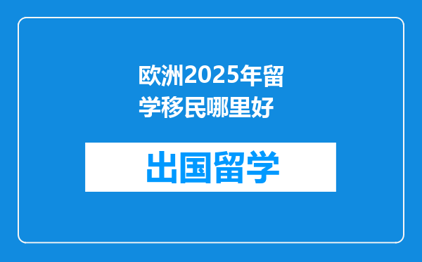 欧洲2025年留学移民哪里好