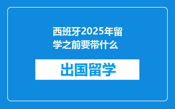 西班牙2025年留学之前要带什么