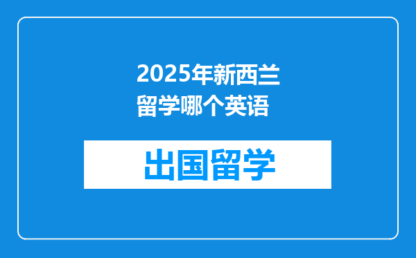 2025年新西兰留学哪个英语